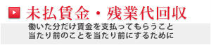未払賃金・残業代回収　働いた分だけ賃金を支払ってもらうこと当たり前のことを当たり前にするために